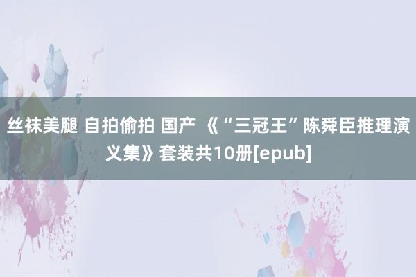 丝袜美腿 自拍偷拍 国产 《“三冠王”陈舜臣推理演义集》套装共10册[epub]