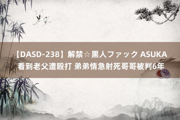 【DASD-238】解禁☆黒人ファック ASUKA 看到老父遭殴打 弟弟情急射死哥哥被判6年