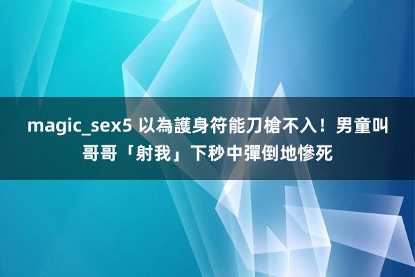 magic_sex5 以為護身符能刀槍不入！男童叫哥哥「射我」　下秒中彈倒地慘死