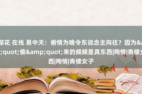 探花 在线 易中天：偷情为啥令东说念主向往？因为&quot;偷&quot;来的频频是真东西|殉情|青楼女子