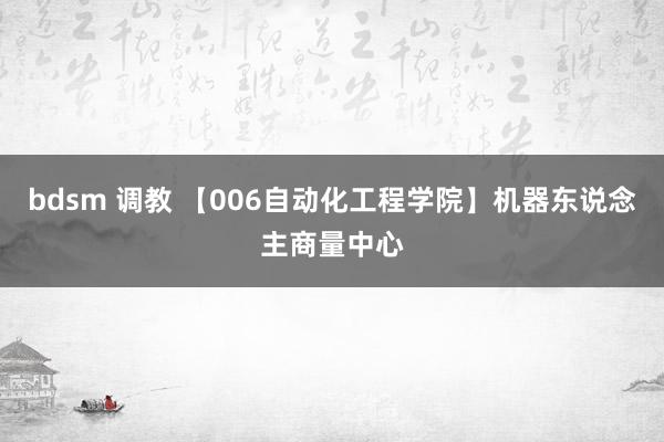 bdsm 调教 【006自动化工程学院】机器东说念主商量中心