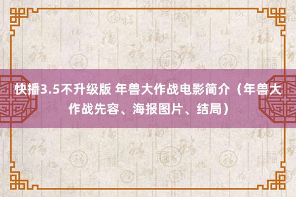 快播3.5不升级版 年兽大作战电影简介（年兽大作战先容、海报图片、结局）