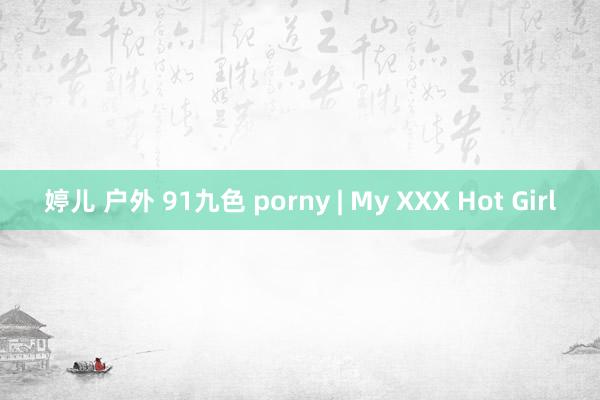 婷儿 户外 91九色 porny | My XXX Hot Girl