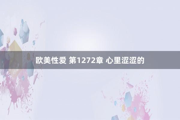 欧美性爱 第1272章 心里涩涩的