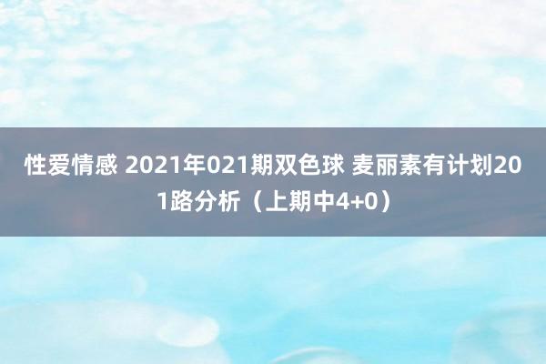 性爱情感 2021年021期双色球 麦丽素有计划201路分析（上期中4+0）