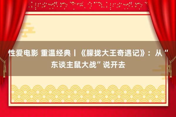 性爱电影 重温经典丨《朦拢大王奇遇记》：从“东谈主鼠大战”说开去