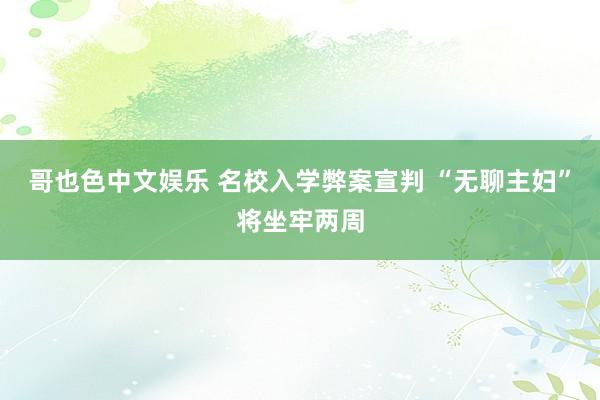 哥也色中文娱乐 名校入学弊案宣判 “无聊主妇”将坐牢两周