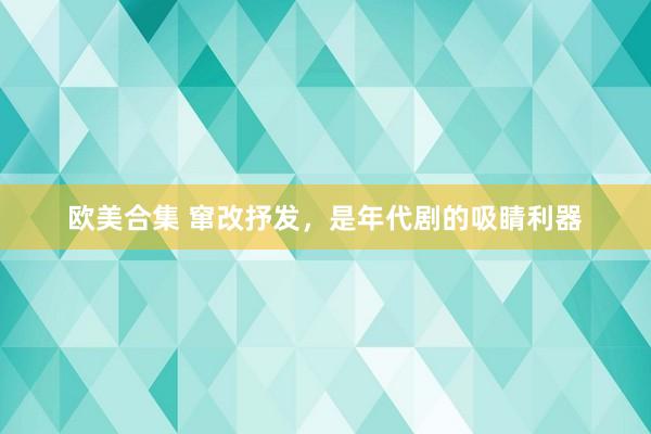 欧美合集 窜改抒发，是年代剧的吸睛利器